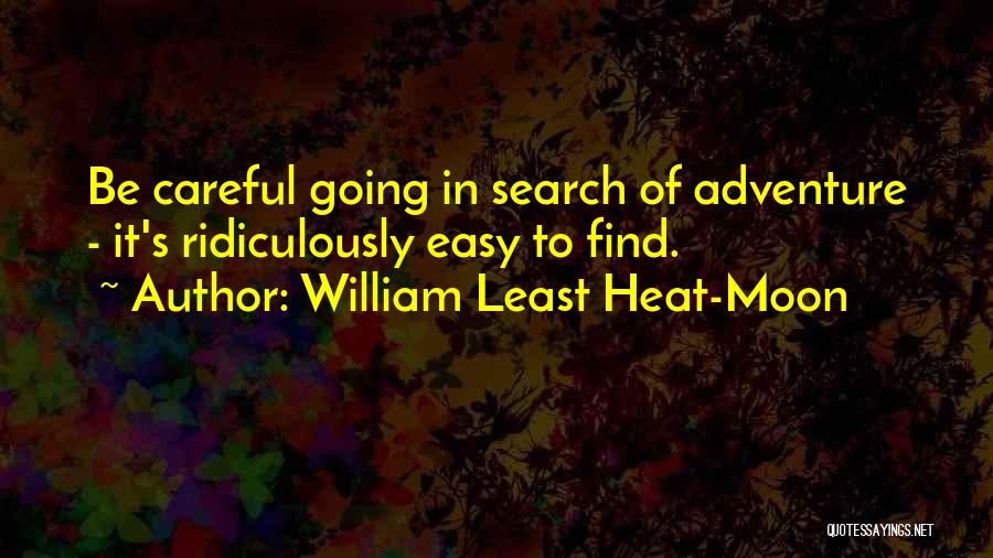 William Least Heat-Moon Quotes: Be Careful Going In Search Of Adventure - It's Ridiculously Easy To Find.