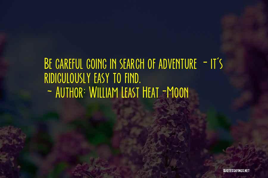William Least Heat-Moon Quotes: Be Careful Going In Search Of Adventure - It's Ridiculously Easy To Find.