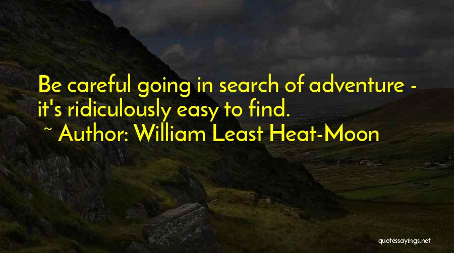 William Least Heat-Moon Quotes: Be Careful Going In Search Of Adventure - It's Ridiculously Easy To Find.