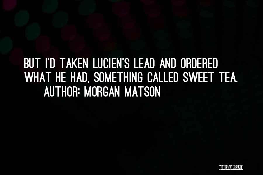 Morgan Matson Quotes: But I'd Taken Lucien's Lead And Ordered What He Had, Something Called Sweet Tea.