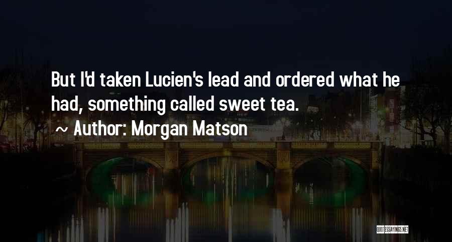 Morgan Matson Quotes: But I'd Taken Lucien's Lead And Ordered What He Had, Something Called Sweet Tea.