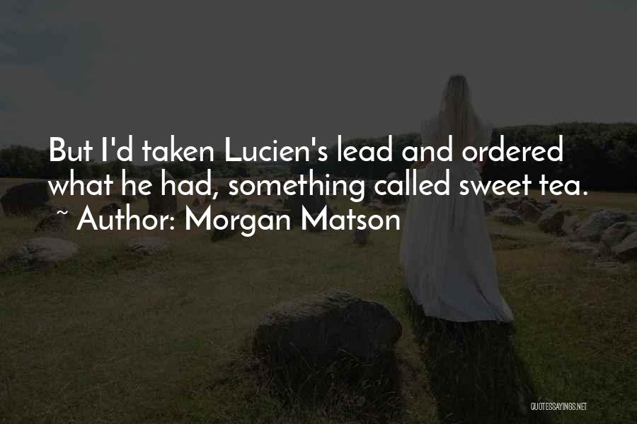 Morgan Matson Quotes: But I'd Taken Lucien's Lead And Ordered What He Had, Something Called Sweet Tea.