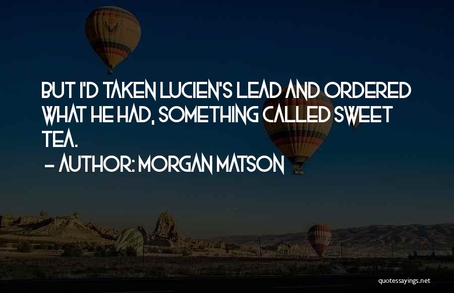 Morgan Matson Quotes: But I'd Taken Lucien's Lead And Ordered What He Had, Something Called Sweet Tea.