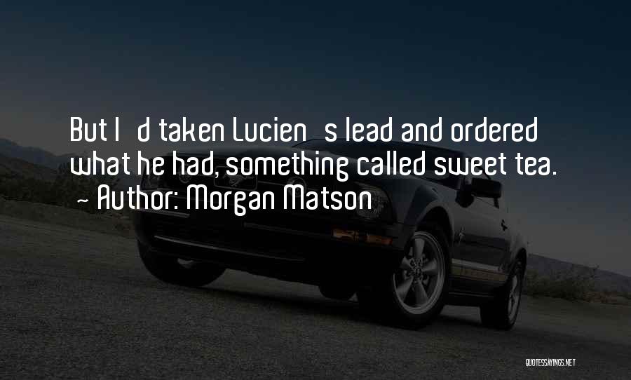 Morgan Matson Quotes: But I'd Taken Lucien's Lead And Ordered What He Had, Something Called Sweet Tea.