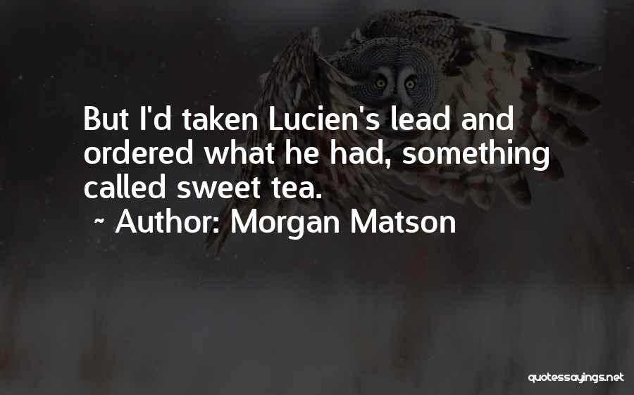 Morgan Matson Quotes: But I'd Taken Lucien's Lead And Ordered What He Had, Something Called Sweet Tea.