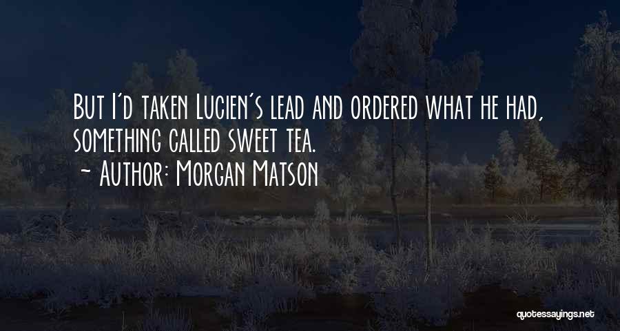 Morgan Matson Quotes: But I'd Taken Lucien's Lead And Ordered What He Had, Something Called Sweet Tea.