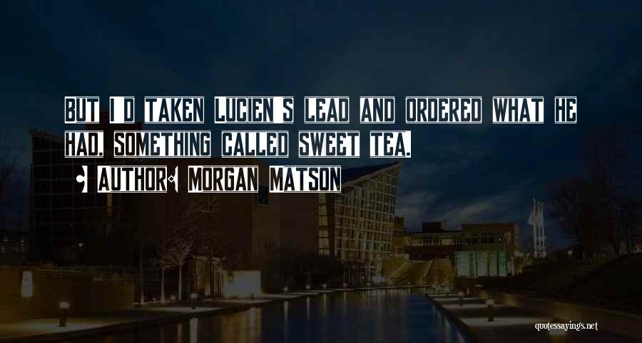 Morgan Matson Quotes: But I'd Taken Lucien's Lead And Ordered What He Had, Something Called Sweet Tea.