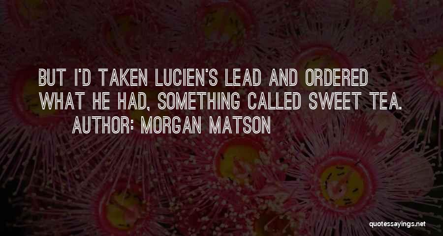 Morgan Matson Quotes: But I'd Taken Lucien's Lead And Ordered What He Had, Something Called Sweet Tea.