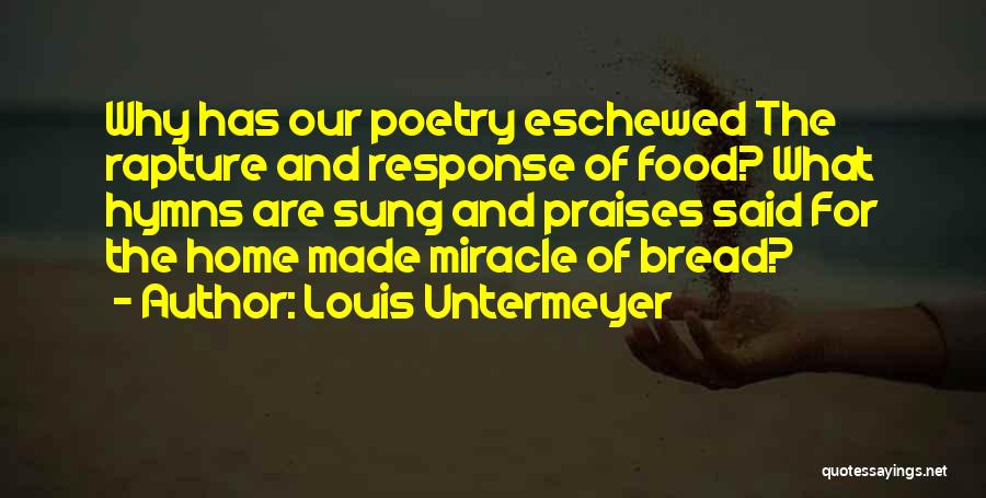 Louis Untermeyer Quotes: Why Has Our Poetry Eschewed The Rapture And Response Of Food? What Hymns Are Sung And Praises Said For The