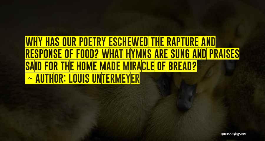 Louis Untermeyer Quotes: Why Has Our Poetry Eschewed The Rapture And Response Of Food? What Hymns Are Sung And Praises Said For The