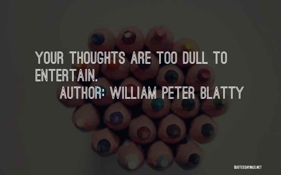 William Peter Blatty Quotes: Your Thoughts Are Too Dull To Entertain.