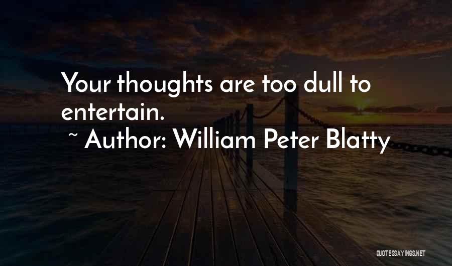 William Peter Blatty Quotes: Your Thoughts Are Too Dull To Entertain.