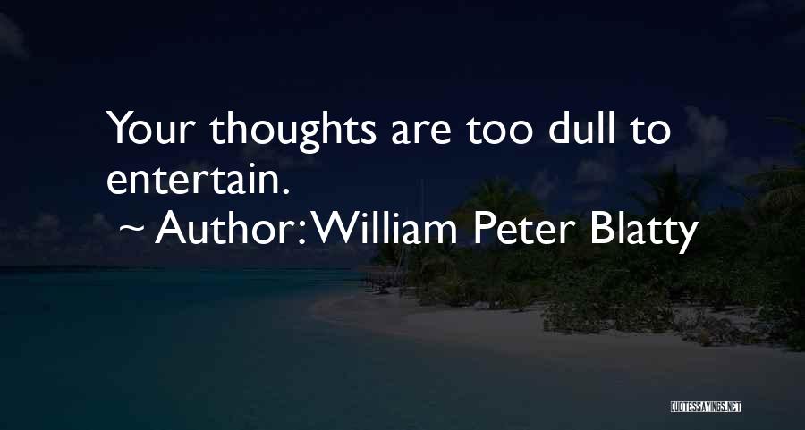 William Peter Blatty Quotes: Your Thoughts Are Too Dull To Entertain.
