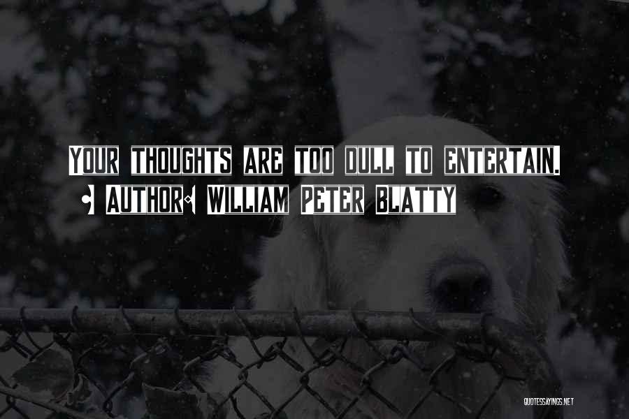 William Peter Blatty Quotes: Your Thoughts Are Too Dull To Entertain.
