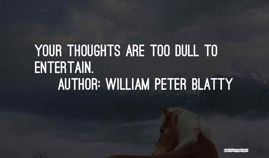 William Peter Blatty Quotes: Your Thoughts Are Too Dull To Entertain.