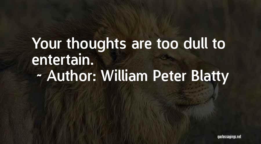 William Peter Blatty Quotes: Your Thoughts Are Too Dull To Entertain.