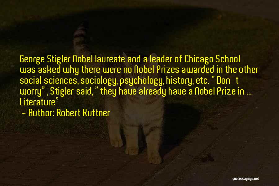 Robert Kuttner Quotes: George Stigler Nobel Laureate And A Leader Of Chicago School Was Asked Why There Were No Nobel Prizes Awarded In