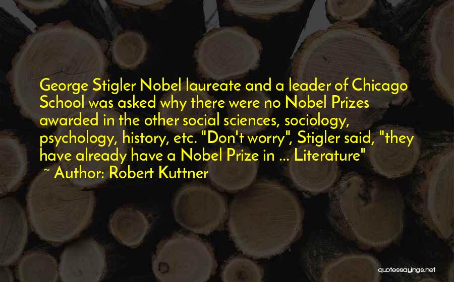 Robert Kuttner Quotes: George Stigler Nobel Laureate And A Leader Of Chicago School Was Asked Why There Were No Nobel Prizes Awarded In