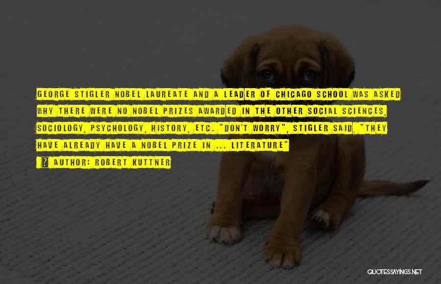 Robert Kuttner Quotes: George Stigler Nobel Laureate And A Leader Of Chicago School Was Asked Why There Were No Nobel Prizes Awarded In