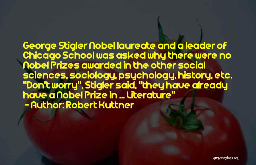 Robert Kuttner Quotes: George Stigler Nobel Laureate And A Leader Of Chicago School Was Asked Why There Were No Nobel Prizes Awarded In