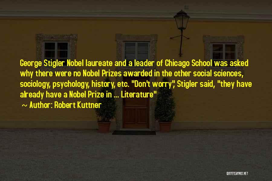 Robert Kuttner Quotes: George Stigler Nobel Laureate And A Leader Of Chicago School Was Asked Why There Were No Nobel Prizes Awarded In