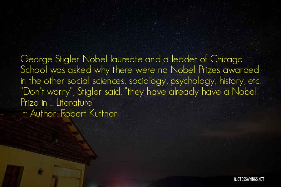 Robert Kuttner Quotes: George Stigler Nobel Laureate And A Leader Of Chicago School Was Asked Why There Were No Nobel Prizes Awarded In