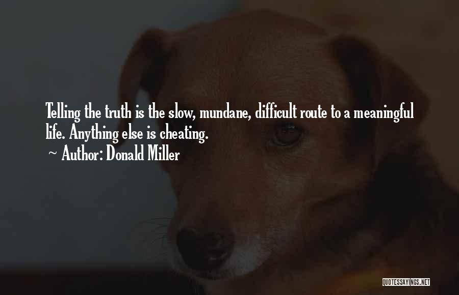 Donald Miller Quotes: Telling The Truth Is The Slow, Mundane, Difficult Route To A Meaningful Life. Anything Else Is Cheating.