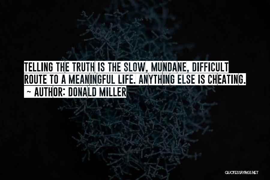 Donald Miller Quotes: Telling The Truth Is The Slow, Mundane, Difficult Route To A Meaningful Life. Anything Else Is Cheating.