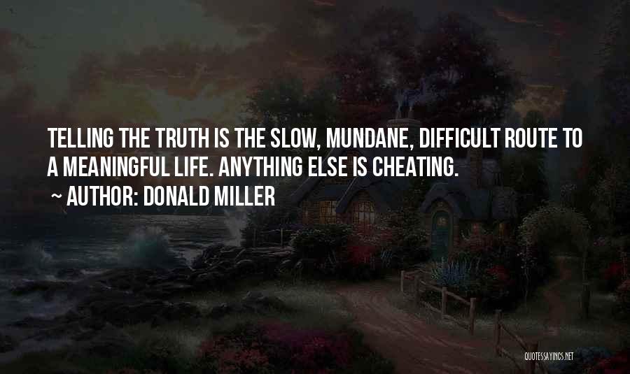 Donald Miller Quotes: Telling The Truth Is The Slow, Mundane, Difficult Route To A Meaningful Life. Anything Else Is Cheating.