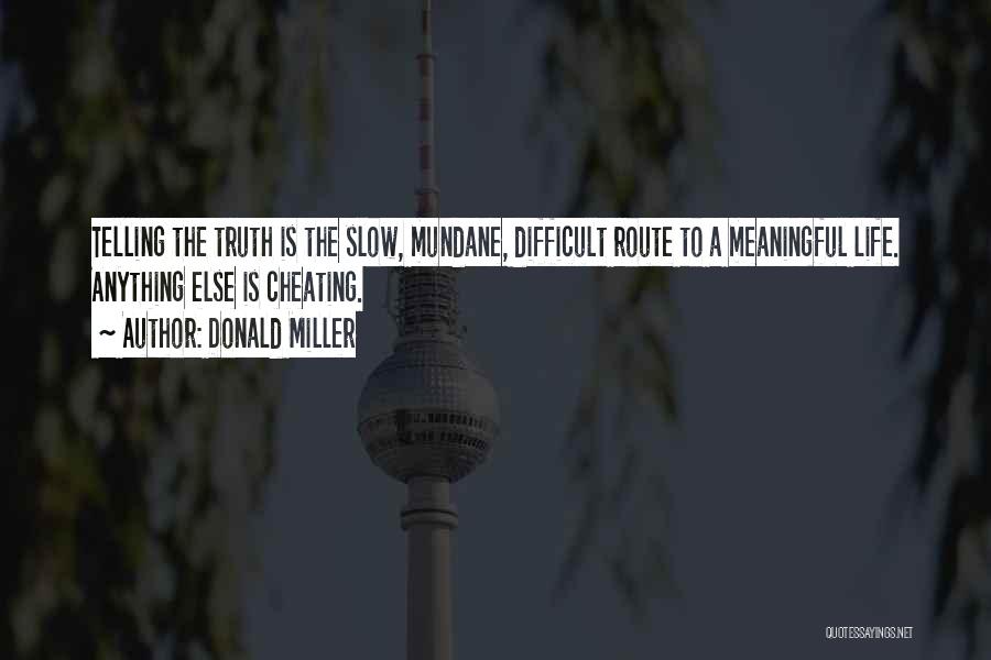 Donald Miller Quotes: Telling The Truth Is The Slow, Mundane, Difficult Route To A Meaningful Life. Anything Else Is Cheating.