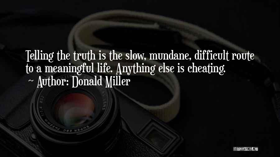 Donald Miller Quotes: Telling The Truth Is The Slow, Mundane, Difficult Route To A Meaningful Life. Anything Else Is Cheating.