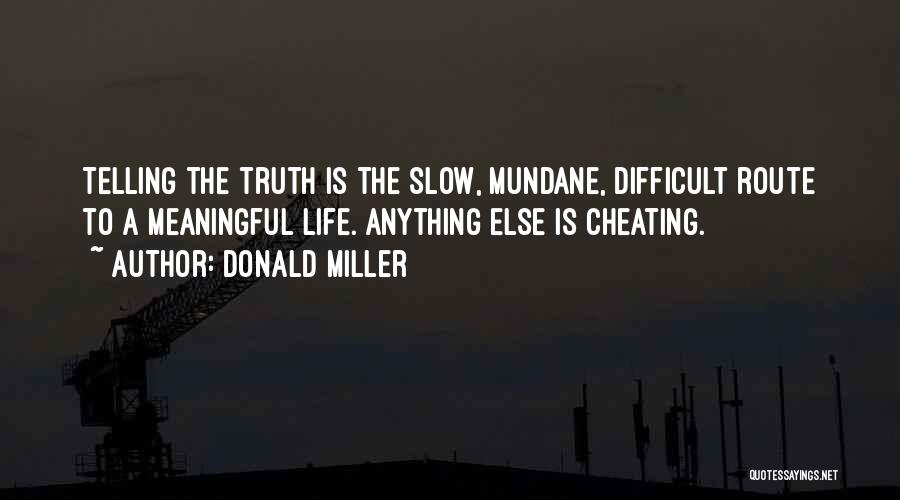 Donald Miller Quotes: Telling The Truth Is The Slow, Mundane, Difficult Route To A Meaningful Life. Anything Else Is Cheating.