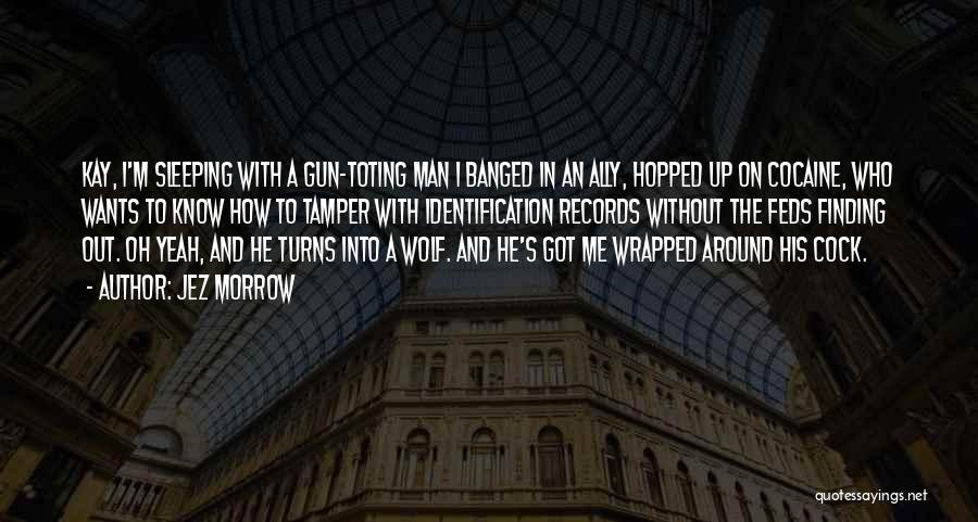 Jez Morrow Quotes: Kay, I'm Sleeping With A Gun-toting Man I Banged In An Ally, Hopped Up On Cocaine, Who Wants To Know