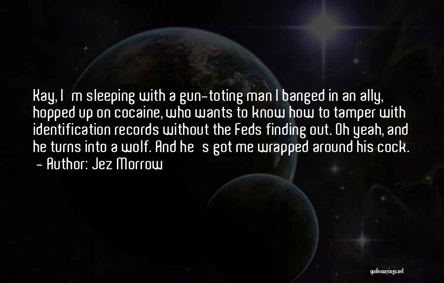 Jez Morrow Quotes: Kay, I'm Sleeping With A Gun-toting Man I Banged In An Ally, Hopped Up On Cocaine, Who Wants To Know