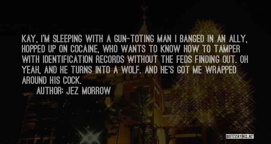 Jez Morrow Quotes: Kay, I'm Sleeping With A Gun-toting Man I Banged In An Ally, Hopped Up On Cocaine, Who Wants To Know