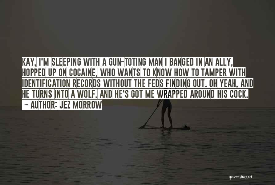 Jez Morrow Quotes: Kay, I'm Sleeping With A Gun-toting Man I Banged In An Ally, Hopped Up On Cocaine, Who Wants To Know