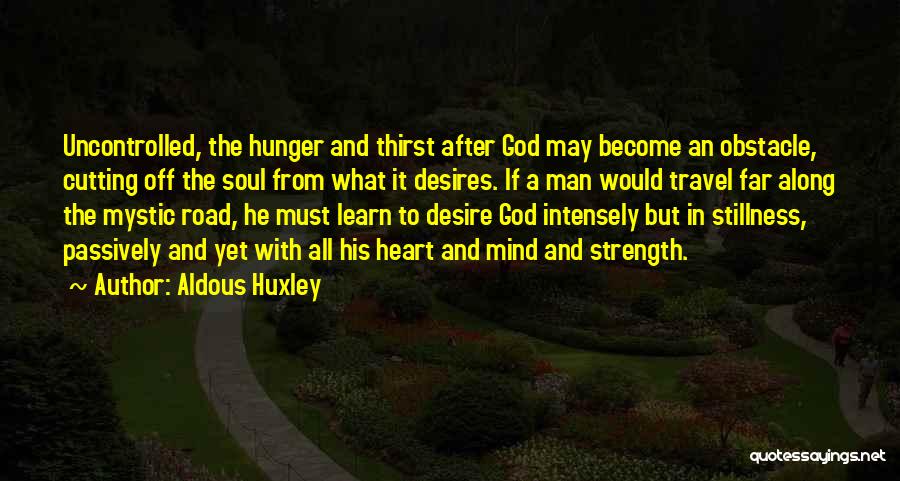 Aldous Huxley Quotes: Uncontrolled, The Hunger And Thirst After God May Become An Obstacle, Cutting Off The Soul From What It Desires. If