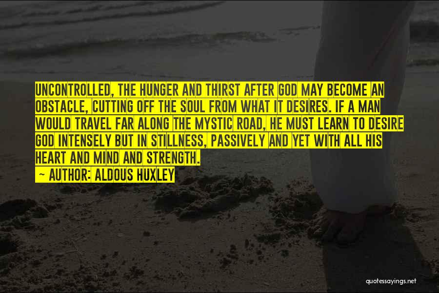 Aldous Huxley Quotes: Uncontrolled, The Hunger And Thirst After God May Become An Obstacle, Cutting Off The Soul From What It Desires. If