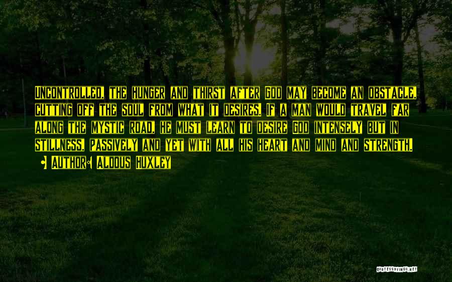 Aldous Huxley Quotes: Uncontrolled, The Hunger And Thirst After God May Become An Obstacle, Cutting Off The Soul From What It Desires. If