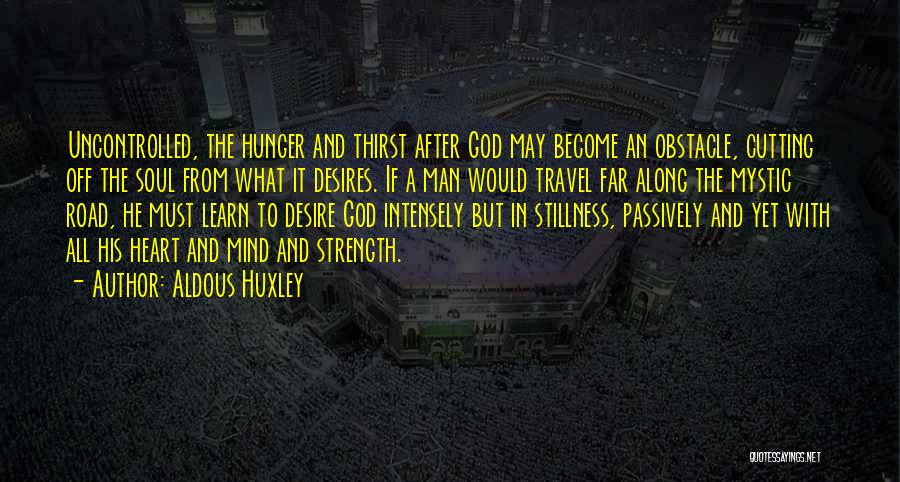 Aldous Huxley Quotes: Uncontrolled, The Hunger And Thirst After God May Become An Obstacle, Cutting Off The Soul From What It Desires. If