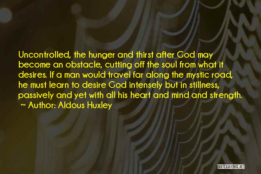 Aldous Huxley Quotes: Uncontrolled, The Hunger And Thirst After God May Become An Obstacle, Cutting Off The Soul From What It Desires. If