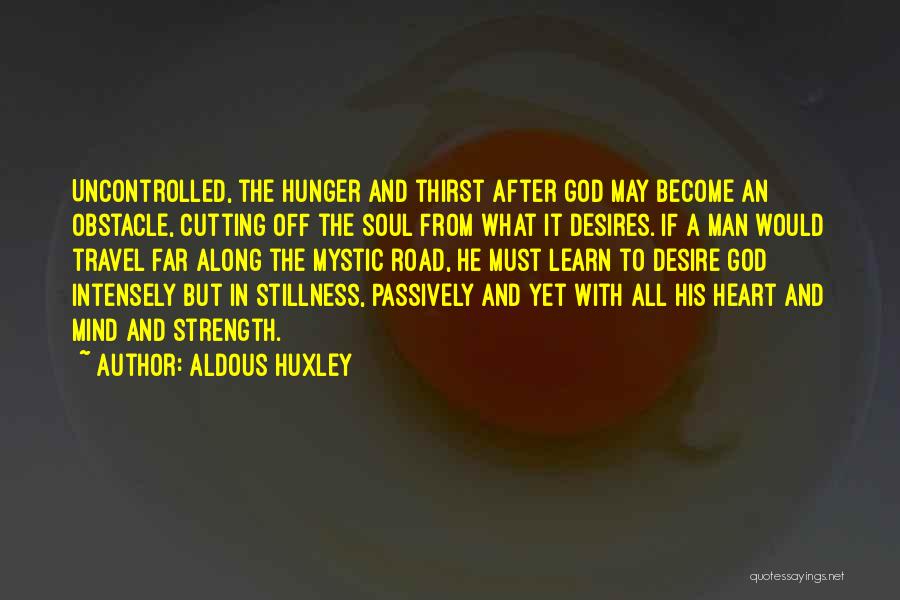 Aldous Huxley Quotes: Uncontrolled, The Hunger And Thirst After God May Become An Obstacle, Cutting Off The Soul From What It Desires. If