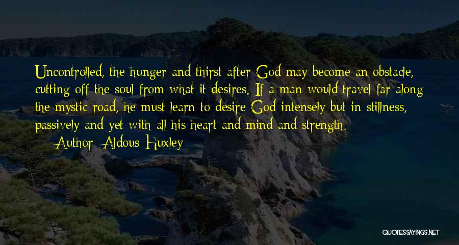 Aldous Huxley Quotes: Uncontrolled, The Hunger And Thirst After God May Become An Obstacle, Cutting Off The Soul From What It Desires. If