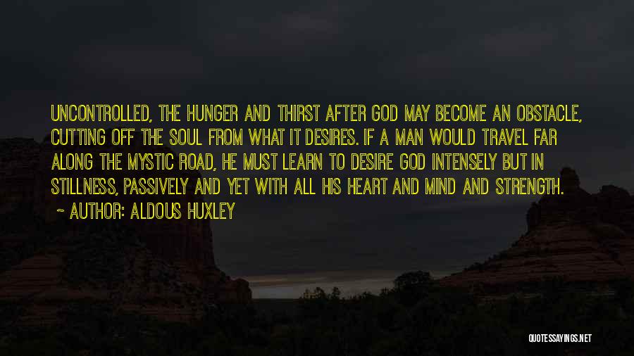 Aldous Huxley Quotes: Uncontrolled, The Hunger And Thirst After God May Become An Obstacle, Cutting Off The Soul From What It Desires. If