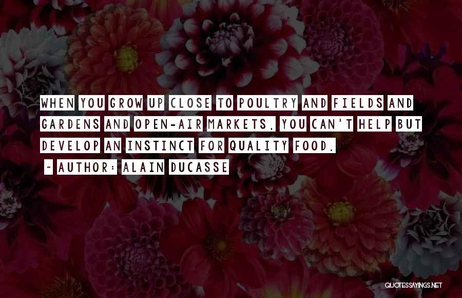 Alain Ducasse Quotes: When You Grow Up Close To Poultry And Fields And Gardens And Open-air Markets, You Can't Help But Develop An