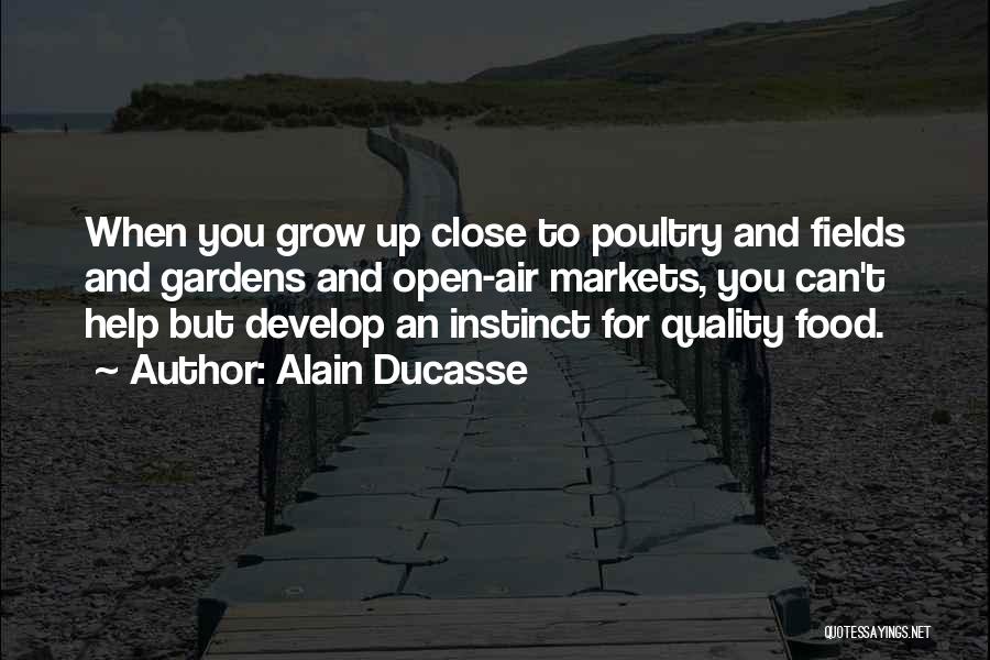 Alain Ducasse Quotes: When You Grow Up Close To Poultry And Fields And Gardens And Open-air Markets, You Can't Help But Develop An