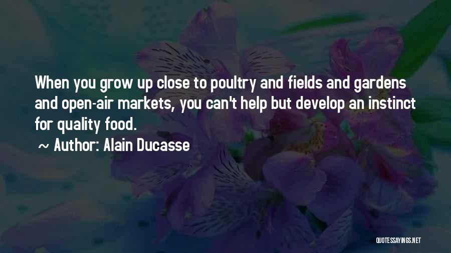 Alain Ducasse Quotes: When You Grow Up Close To Poultry And Fields And Gardens And Open-air Markets, You Can't Help But Develop An