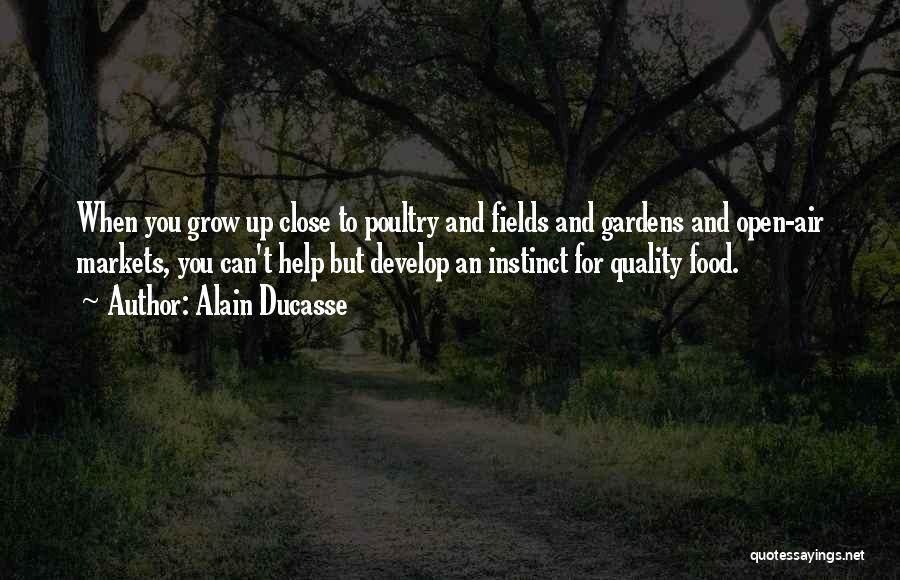 Alain Ducasse Quotes: When You Grow Up Close To Poultry And Fields And Gardens And Open-air Markets, You Can't Help But Develop An