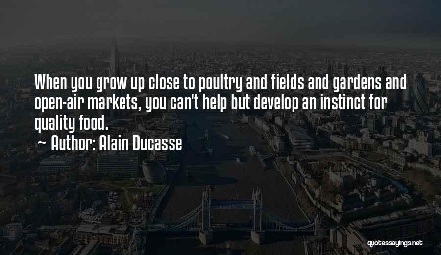 Alain Ducasse Quotes: When You Grow Up Close To Poultry And Fields And Gardens And Open-air Markets, You Can't Help But Develop An