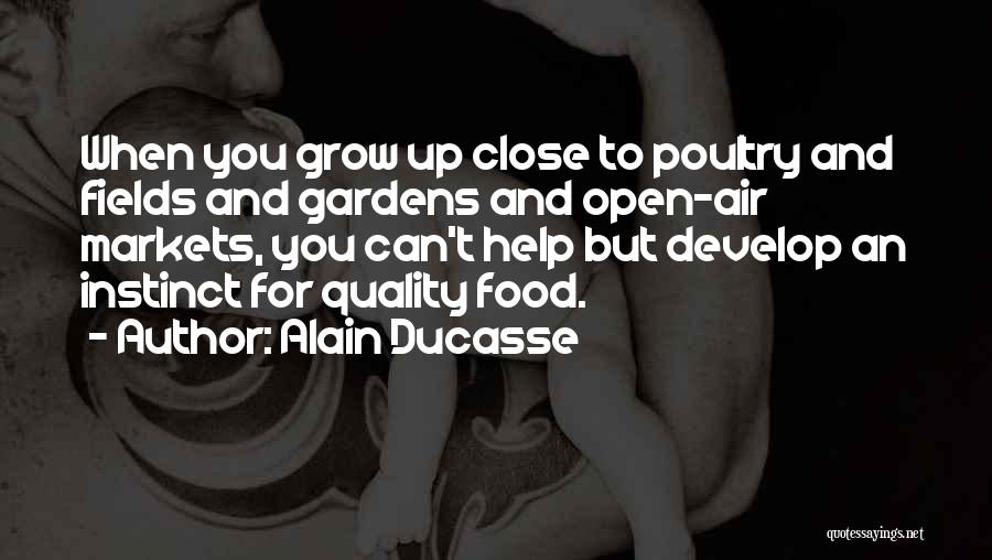 Alain Ducasse Quotes: When You Grow Up Close To Poultry And Fields And Gardens And Open-air Markets, You Can't Help But Develop An